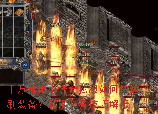 千万倍爆率传奇私服如何快速刷装备?新手必看技巧解析 千万倍爆率传奇私服如何快速刷装备?新手必看技巧解析