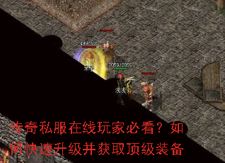 传奇私服在线玩家必看?如何快速升级并获取顶级装备 传奇私服在线玩家必看?如何快速升级并获取顶级装备