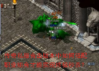 传奇私服合击版本中如何搭配职业组合才能实现终极秒杀? 传奇私服合击版本中如何搭配职业组合才能实现终极秒杀?