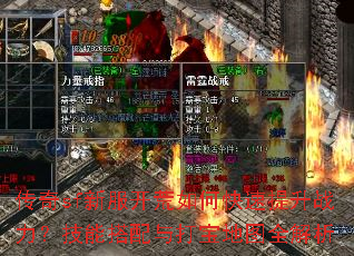 传奇sf新服开荒如何快速提升战力?技能搭配与打宝地图全解析 传奇sf新服开荒如何快速提升战力?技能搭配与打宝地图全解析