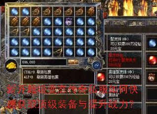 新开超级变态传奇私服如何快速获取顶级装备与提升战力? 新开超级变态传奇私服如何快速获取顶级装备与提升战力?