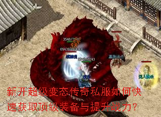 新开超级变态传奇私服如何快速获取顶级装备与提升战力? 新开超级变态传奇私服如何快速获取顶级装备与提升战力?