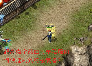 超高爆率热血传奇私服如何快速刷到终极装备? 超高爆率热血传奇私服如何快速刷到终极装备?