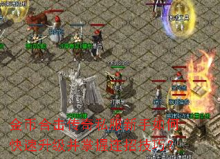 金币合击传奇私服新手如何快速升级并掌握连招技巧? 金币合击传奇私服新手如何快速升级并掌握连招技巧?