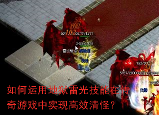 如何运用地狱雷光技能在传奇游戏中实现高效清怪? 如何运用地狱雷光技能在传奇游戏中实现高效清怪?