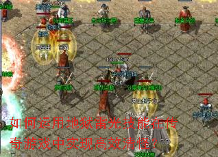 如何运用地狱雷光技能在传奇游戏中实现高效清怪? 如何运用地狱雷光技能在传奇游戏中实现高效清怪?