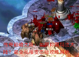 传奇巅峰之路:如何称霸玛法大陆?最全私服变态版攻略解析 传奇巅峰之路:如何称霸玛法大陆?最全私服变态版攻略解析