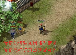 传奇如何独领风骚?武圣传奇怎样记录点滴成就? 传奇如何独领风骚?武圣传奇怎样记录点滴成就?