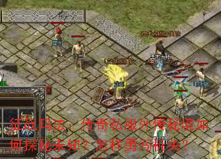 征战玛法:传奇私服外传秘境如何探秘未知?怎样勇闯机关? 征战玛法:传奇私服外传秘境如何探秘未知?怎样勇闯机关?