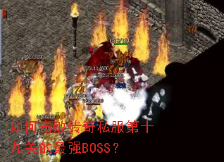 如何击败传奇私服第十九关的最强BOSS? 如何击败传奇私服第十九关的最强BOSS?