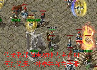 传奇私服归来攻略大全?如何打造无上神器并称霸全服 传奇私服归来攻略大全?如何打造无上神器并称霸全服