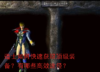 道士如何快速获取顶级装备?有哪些高效途径? 道士如何快速获取顶级装备?有哪些高效途径?