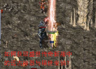 如何获取盛世传奇新服中的远古神器与稀世坐骑? 如何获取盛世传奇新服中的远古神器与稀世坐骑?