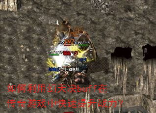 如何利用幻天决buff在传奇游戏中快速提升战力? 如何利用幻天决buff在传奇游戏中快速提升战力?