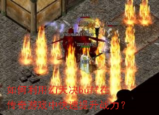 如何利用幻天决buff在传奇游戏中快速提升战力? 如何利用幻天决buff在传奇游戏中快速提升战力?