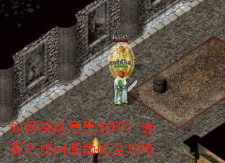 如何突破层层封印?迷雾之旅问鼎巅峰全攻略 如何突破层层封印?迷雾之旅问鼎巅峰全攻略