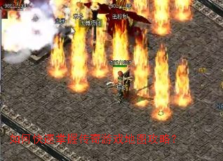 如何快速掌握传奇游戏地图攻略? 如何快速掌握传奇游戏地图攻略?