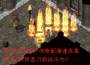 如何快速提升传奇新服迷失单职业6倍攻击刀的战斗力? 如何快速提升传奇新服迷失单职业6倍攻击刀的战斗力?
