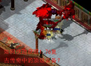 如何快速获取1.76复古传奇中的顶级装备? 如何快速获取1.76复古传奇中的顶级装备?