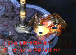 1.85合击版传奇中哪个职业组合能发挥最强战力? 1.85合击版传奇中哪个职业组合能发挥最强战力?