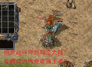 绝世战神降临玛法大陆?如何成为传奇最强王者? 绝世战神降临玛法大陆?如何成为传奇最强王者?