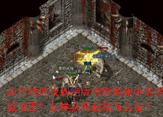 如何快速找到绝版传奇新服中的隐藏地图?怎样获得超稀有装备? 如何快速找到绝版传奇新服中的隐藏地图?怎样获得超稀有装备?
