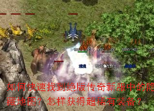 如何快速找到绝版传奇新服中的隐藏地图?怎样获得超稀有装备? 如何快速找到绝版传奇新服中的隐藏地图?怎样获得超稀有装备?