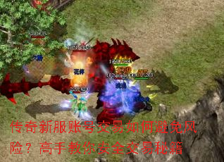 传奇新服账号交易如何避免风险?高手教你安全交易秘籍 传奇新服账号交易如何避免风险?高手教你安全交易秘籍