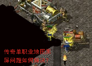 传奇单职业地图黑屏问题如何解决? 传奇单职业地图黑屏问题如何解决?