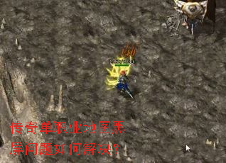 传奇单职业地图黑屏问题如何解决? 传奇单职业地图黑屏问题如何解决?