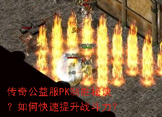 传奇公益服PK制胜秘诀?如何快速提升战斗力? 传奇公益服PK制胜秘诀?如何快速提升战斗力?