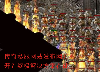 传奇私服网站发布网打不开?终极解决方案在此 传奇私服网站发布网打不开?终极解决方案在此