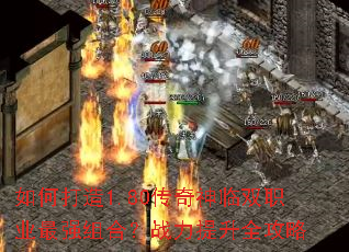 如何打造1.80传奇神临双职业最强组合?战力提升全攻略 如何打造1.80传奇神临双职业最强组合?战力提升全攻略