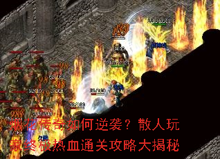 烟花传奇如何逆袭?散人玩家终极热血通关攻略大揭秘 烟花传奇如何逆袭?散人玩家终极热血通关攻略大揭秘
