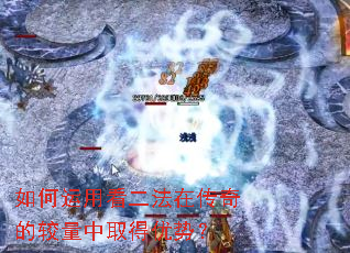 如何运用看二法在传奇的较量中取得优势? 如何运用看二法在传奇的较量中取得优势?