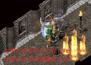 如何巧妙运用技巧在1.76传奇私服中称霸屠龙之路? 如何巧妙运用技巧在1.76传奇私服中称霸屠龙之路?