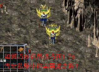 如何巧妙运用技巧在1.76传奇私服中称霸屠龙之路? 如何巧妙运用技巧在1.76传奇私服中称霸屠龙之路?