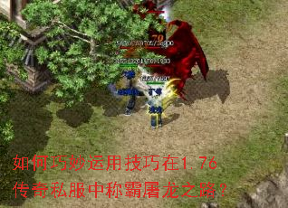 如何巧妙运用技巧在1.76传奇私服中称霸屠龙之路? 如何巧妙运用技巧在1.76传奇私服中称霸屠龙之路?