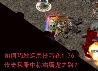如何巧妙运用技巧在1.76传奇私服中称霸屠龙之路? 如何巧妙运用技巧在1.76传奇私服中称霸屠龙之路?