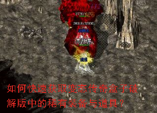 如何快速获取变态传奇盒子破解版中的稀有装备与道具? 如何快速获取变态传奇盒子破解版中的稀有装备与道具?