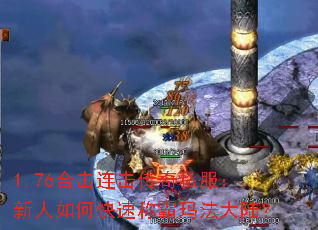 1.76合击连击传奇私服:新人如何快速称霸玛法大陆? 1.76合击连击传奇私服:新人如何快速称霸玛法大陆?