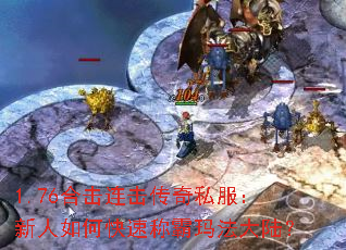 1.76合击连击传奇私服:新人如何快速称霸玛法大陆? 1.76合击连击传奇私服:新人如何快速称霸玛法大陆?