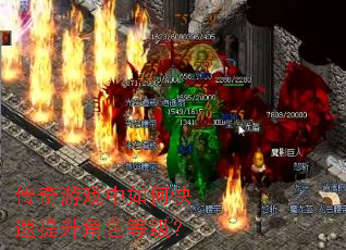 传奇游戏中如何快速提升角色等级? 传奇游戏中如何快速提升角色等级?