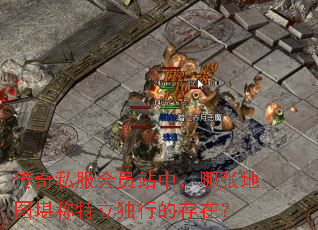 传奇私服会员站中,哪张地图堪称特立独行的存在? 传奇私服会员站中,哪张地图堪称特立独行的存在?