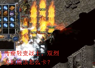 传奇轻变战士,双烈火到底该怎么卡? 传奇轻变战士,双烈火到底该怎么卡?