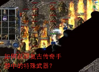 如何获取复古传奇手游中的特殊武器? 如何获取复古传奇手游中的特殊武器?