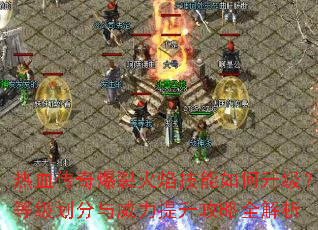 热血传奇爆裂火焰技能如何升级?等级划分与威力提升攻略全解析 热血传奇爆裂火焰技能如何升级?等级划分与威力提升攻略全解析