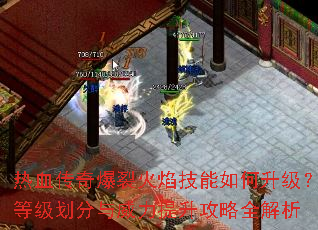 热血传奇爆裂火焰技能如何升级?等级划分与威力提升攻略全解析 热血传奇爆裂火焰技能如何升级?等级划分与威力提升攻略全解析