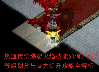 热血传奇爆裂火焰技能如何升级?等级划分与威力提升攻略全解析 热血传奇爆裂火焰技能如何升级?等级划分与威力提升攻略全解析