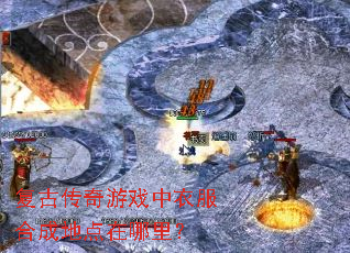 复古传奇游戏中衣服合成地点在哪里? 复古传奇游戏中衣服合成地点在哪里?